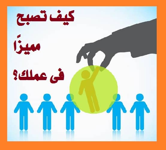 كيف تصبح مميزًا فى عملك ومبدعًا عن الآخرين – مهارات الحياة