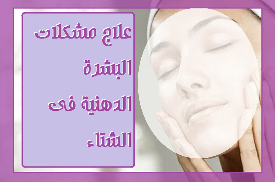 خطوات العناية بالبشرة الدهنية فى الشتاء